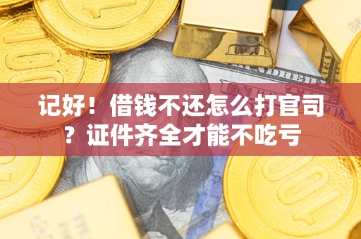 北京记好！借钱不还怎么打官司？证件齐全才能不吃亏