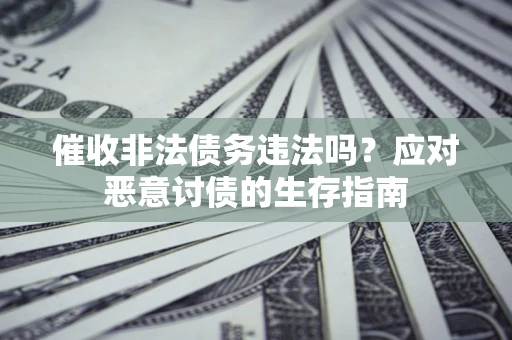 北京催收非法债务违法吗？应对恶意讨债的生存指南