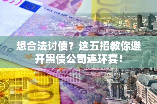 北京想合法讨债？这五招教你避开黑债公司连环套！