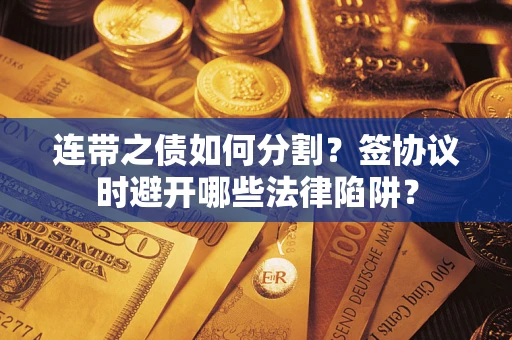 北京连带之债如何分割？签协议时避开哪些法律陷阱？