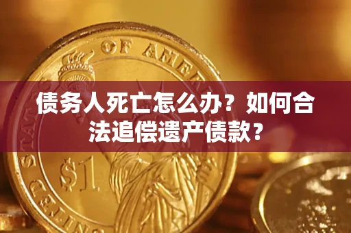 北京债务人死亡怎么办？如何合法追偿遗产债款？
