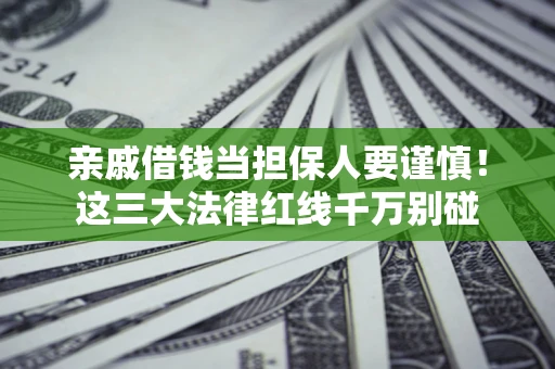 北京亲戚借钱当担保人要谨慎！这三大法律红线千万别碰