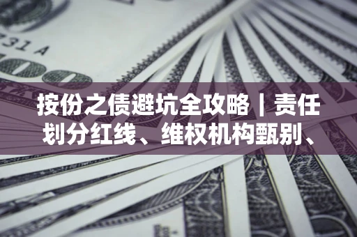 北京按份之债避坑全攻略｜责任划分红线、维权机构甄别、纠纷处理全流程拆解