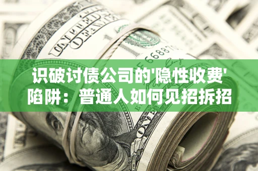 北京识破讨债公司的'隐性收费'陷阱：普通人如何见招拆招？