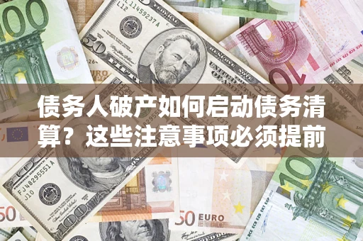 北京债务人破产如何启动债务清算？这些注意事项必须提前知道