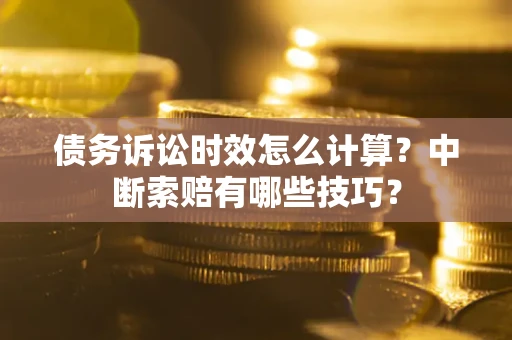 北京债务诉讼时效怎么计算？中断索赔有哪些技巧？