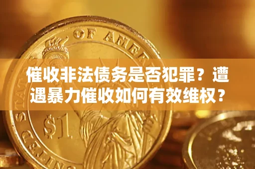 北京催收非法债务是否犯罪?遭遇暴力催收如何有效维权? 北京催收非法债务是否犯罪?遭遇暴力催收如何有效维权?