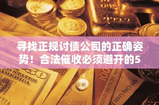 北京寻找正规讨债公司的正确姿势！合法催收必须避开的5大雷区