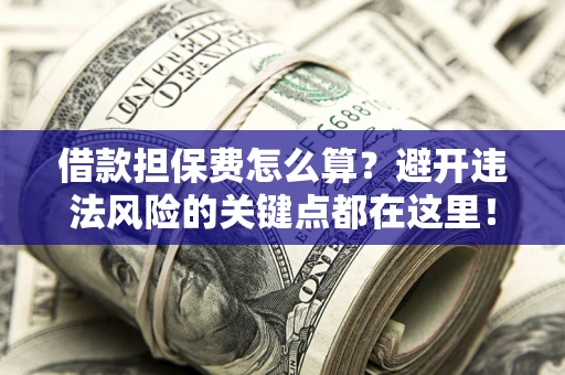 北京借款担保费怎么算？避开违法风险的关键点都在这里！