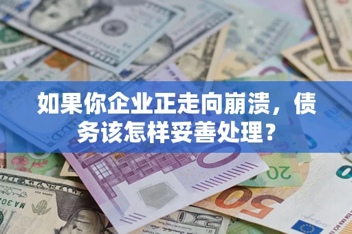 北京如果你企业正走向崩溃，债务该怎样妥善处理？
