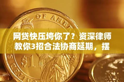 北京网贷快压垮你了？资深律师教你3招合法协商延期，摆脱暴力催收！