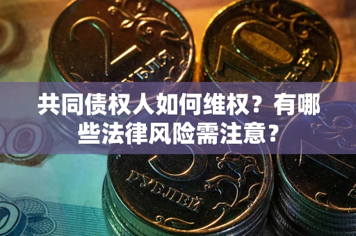 北京共同债权人如何维权？有哪些法律风险需注意？