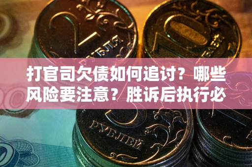 北京打官司欠债如何追讨？哪些风险要注意？胜诉后执行必看！