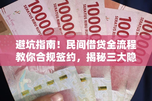 北京避坑指南！民间借贷全流程教你合规签约，揭秘三大隐形陷阱