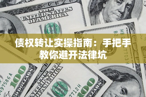 北京债权转让实操指南：手把手教你避开法律坑