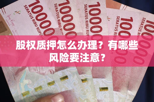 北京股权质押怎么办理？有哪些风险要注意？