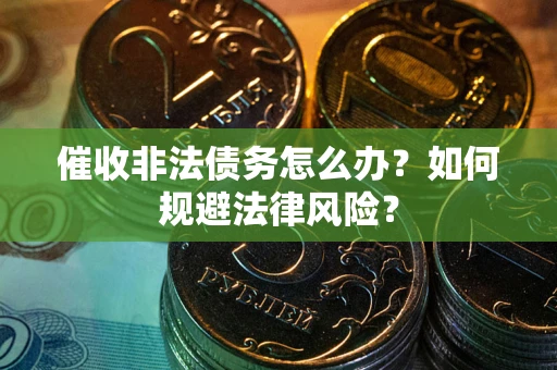 北京催收非法债务怎么办？如何规避法律风险？