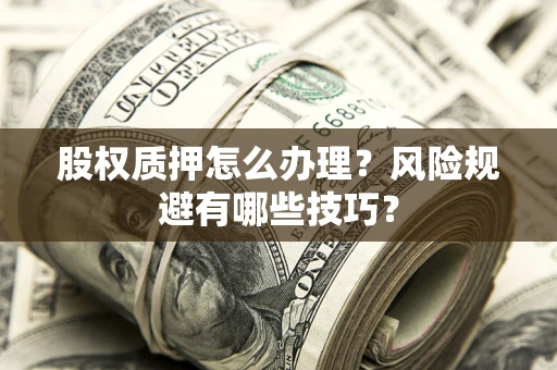 北京股权质押怎么办理？风险规避有哪些技巧？