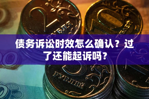 北京债务诉讼时效怎么确认？过了还能起诉吗？