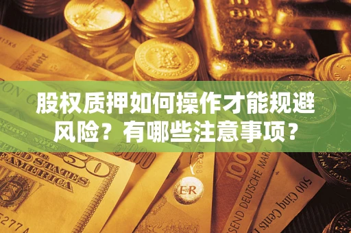 北京股权质押如何操作才能规避风险？有哪些注意事项？