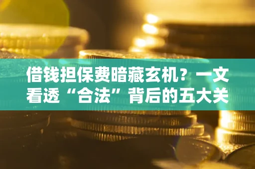 北京借钱担保费暗藏玄机？一文看透“合法”背后的五大关键陷阱