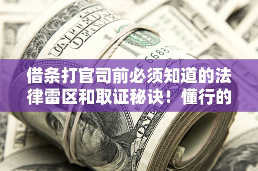 北京借条打官司前必须知道的法律雷区和取证秘诀！懂行的人已经留好这些证据