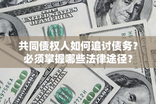 北京共同债权人如何追讨债务？必须掌握哪些法律途径？