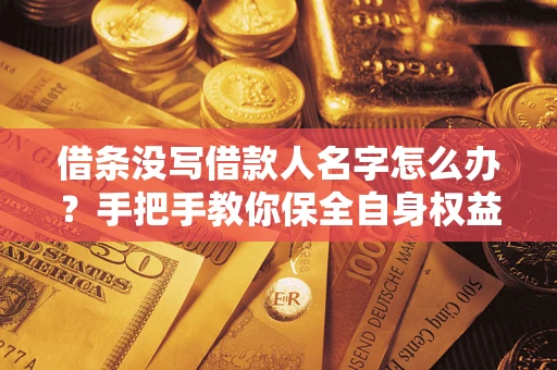 北京借条没写借款人名字怎么办？手把手教你保全自身权益
