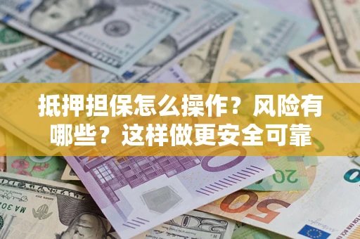 北京抵押担保怎么操作？风险有哪些？这样做更安全可靠