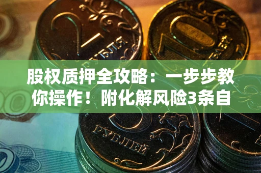 北京股权质押全攻略：一步步教你操作！附化解风险3条自救法则