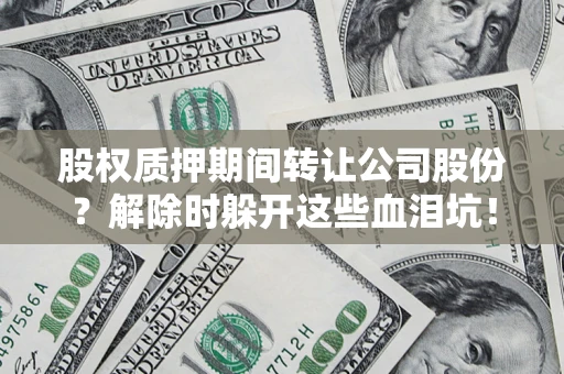 北京股权质押期间转让公司股份？解除时躲开这些血泪坑！