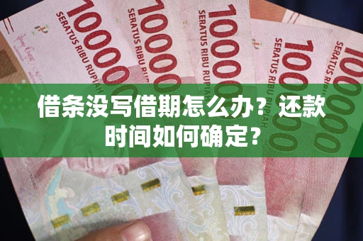 北京借条没写借期怎么办？还款时间如何确定？