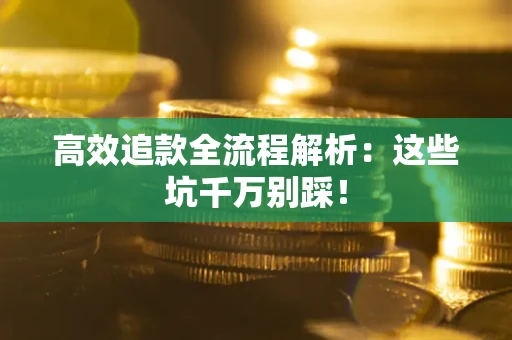 北京高效追款全流程解析：这些坑千万别踩！