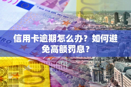 北京信用卡逾期怎么办？如何避免高额罚息？