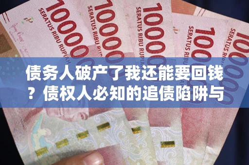 北京债务人破产了我还能要回钱？债权人必知的追债陷阱与破局之道