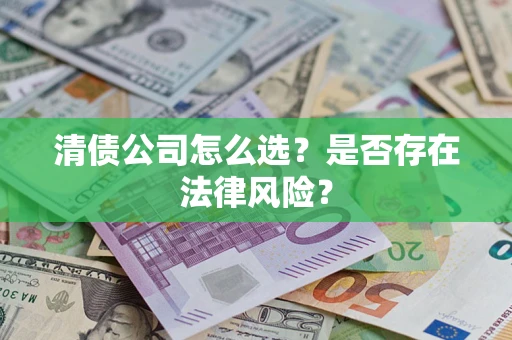 北京清债公司怎么选？是否存在法律风险？