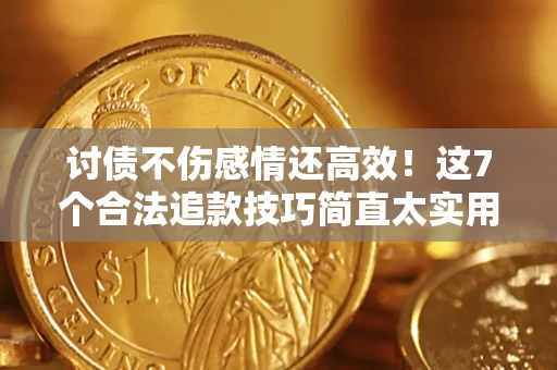 北京讨债不伤感情还高效！这7个合法追款技巧简直太实用