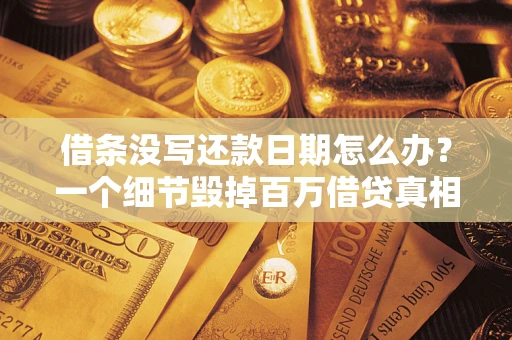 北京借条没写还款日期怎么办？一个细节毁掉百万借贷真相