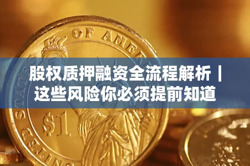 北京股权质押融资全流程解析｜这些风险你必须提前知道