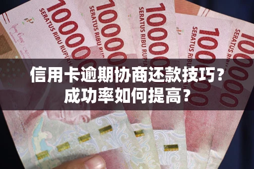 北京信用卡逾期协商还款技巧？成功率如何提高？