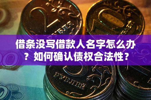 北京借条没写借款人名字怎么办？如何确认债权合法性？