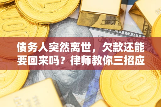 北京债务人突然离世，欠款还能要回来吗？律师教你三招应对