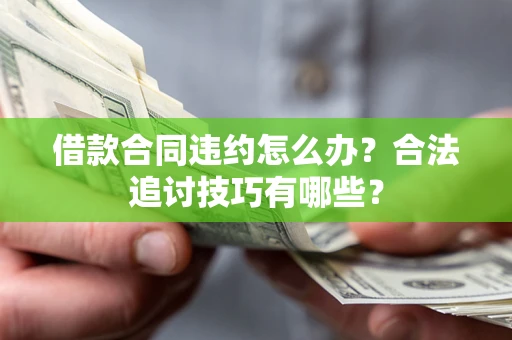 北京借款合同违约怎么办？合法追讨技巧有哪些？