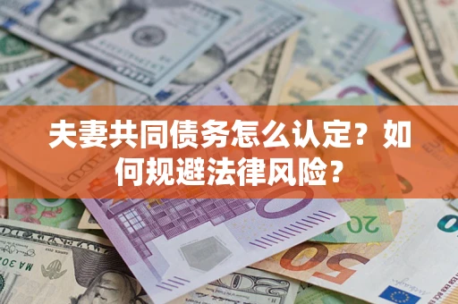 北京夫妻共同债务怎么认定？如何规避法律风险？