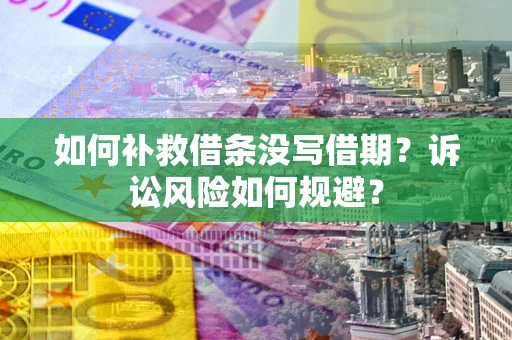 北京如何补救借条没写借期？诉讼风险如何规避？