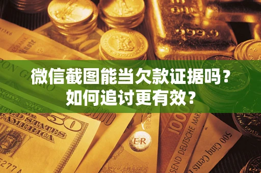 北京微信截图能当欠款证据吗？如何追讨更有效？