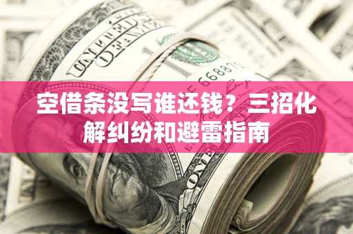 北京空借条没写谁还钱？三招化解纠纷和避雷指南