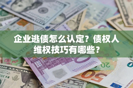 北京企业逃债怎么认定？债权人维权技巧有哪些？