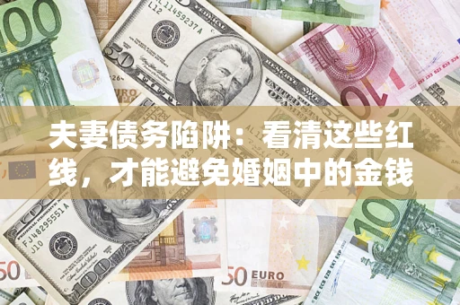 北京夫妻债务陷阱：看清这些红线，才能避免婚姻中的金钱危机