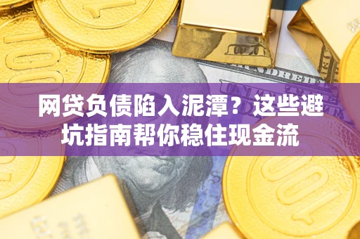 北京网贷负债陷入泥潭？这些避坑指南帮你稳住现金流